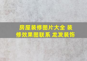 房屋装修图片大全 装修效果图联系 龙发装饰